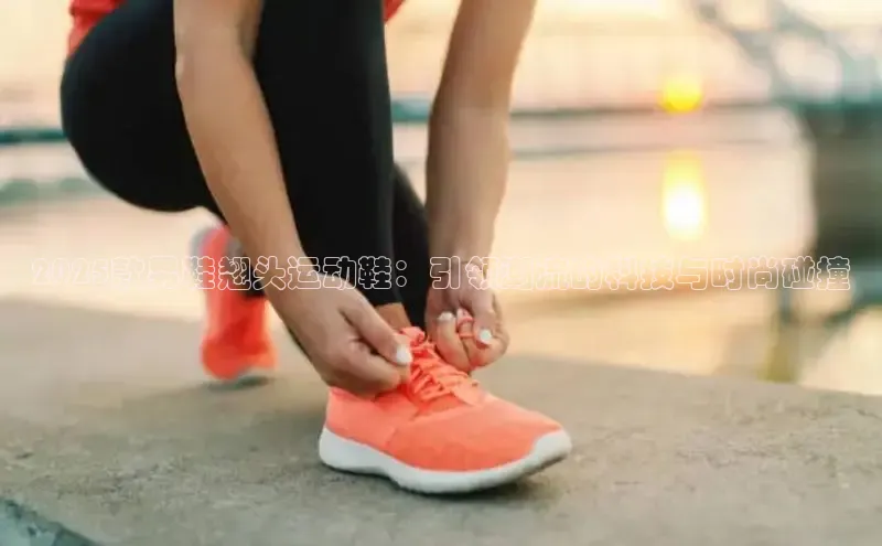 2025款男鞋翘头运动鞋：引领潮流的科技与时尚碰撞