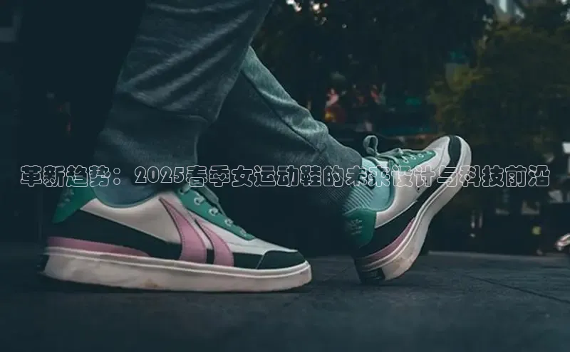 革新趋势：2025春季女运动鞋的未来设计与科技前沿