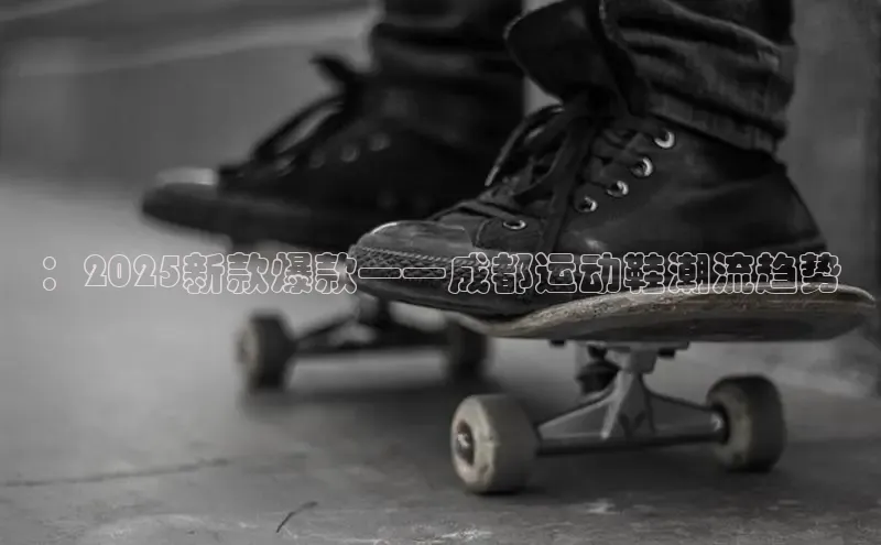 ：2025新款爆款——成都运动鞋潮流趋势